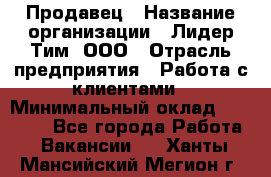 Продавец › Название организации ­ Лидер Тим, ООО › Отрасль предприятия ­ Работа с клиентами › Минимальный оклад ­ 21 500 - Все города Работа » Вакансии   . Ханты-Мансийский,Мегион г.